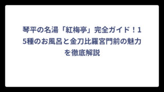琴平の名湯「紅梅亭」完全ガイド！15種のお風呂と金刀比羅宮門前の魅力を徹底解説