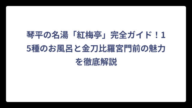 琴平の名湯「紅梅亭」完全ガイド！15種のお風呂と金刀比羅宮門前の魅力を徹底解説