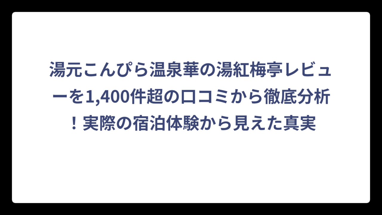 湯元こんぴら温泉華の湯紅梅亭レビューを1,400件超の口コミから徹底分析！実際の宿泊体験から見えた真実