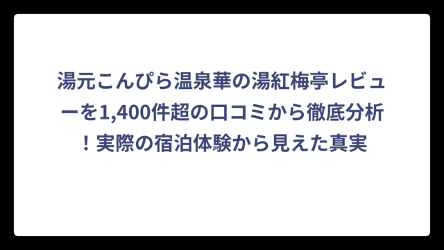 湯元こんぴら温泉華の湯紅梅亭レビューを1,400件超の口コミから徹底分析！実際の宿泊体験から見えた真実