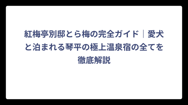 紅梅亭別邸とら梅の完全ガイド｜愛犬と泊まれる琴平の極上温泉宿の全てを徹底解説