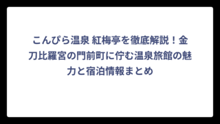 こんぴら温泉 紅梅亭を徹底解説！金刀比羅宮の門前町に佇む温泉旅館の魅力と宿泊情報まとめ