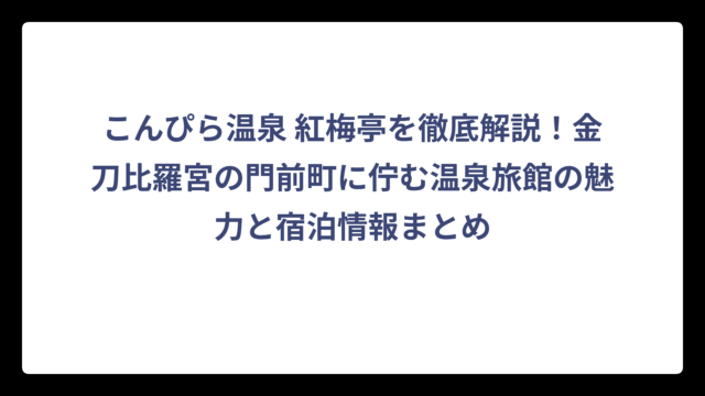 こんぴら温泉 紅梅亭を徹底解説！金刀比羅宮の門前町に佇む温泉旅館の魅力と宿泊情報まとめ