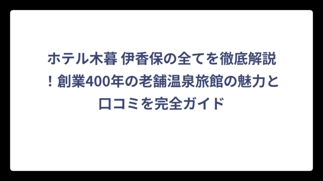 ホテル木暮 伊香保の全てを徹底解説！創業400年の老舗温泉旅館の魅力と口コミを完全ガイド