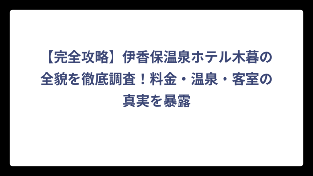【完全攻略】伊香保温泉ホテル木暮の全貌を徹底調査！料金・温泉・客室の真実を暴露