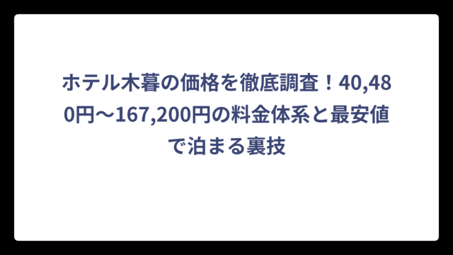 ホテル木暮の価格を徹底調査！40,480円～167,200円の料金体系と最安値で泊まる裏技