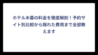ホテル木暮の料金を徹底解剖！予約サイト別比較から隠れた費用まで全部教えます