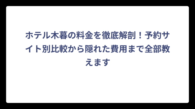ホテル木暮の料金を徹底解剖！予約サイト別比較から隠れた費用まで全部教えます
