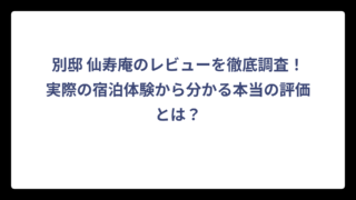 別邸 仙寿庵のレビューを徹底調査！実際の宿泊体験から分かる本当の評価とは？