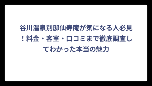谷川温泉別邸仙寿庵が気になる人必見！料金・客室・口コミまで徹底調査してわかった本当の魅力