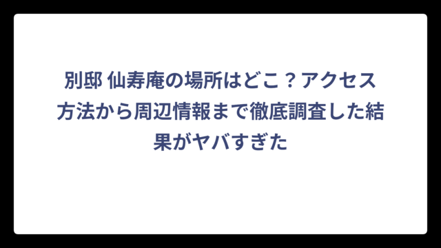 別邸 仙寿庵の場所はどこ？アクセス方法から周辺情報まで徹底調査した結果がヤバすぎた