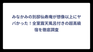 みなかみの別邸仙寿庵が想像以上にヤバかった！全室露天風呂付きの超高級宿を徹底調査