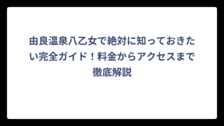 由良温泉八乙女で絶対に知っておきたい完全ガイド！料金からアクセスまで徹底解説