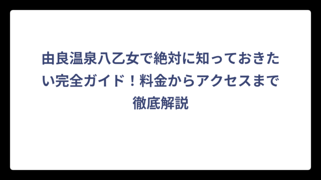由良温泉八乙女で絶対に知っておきたい完全ガイド！料金からアクセスまで徹底解説