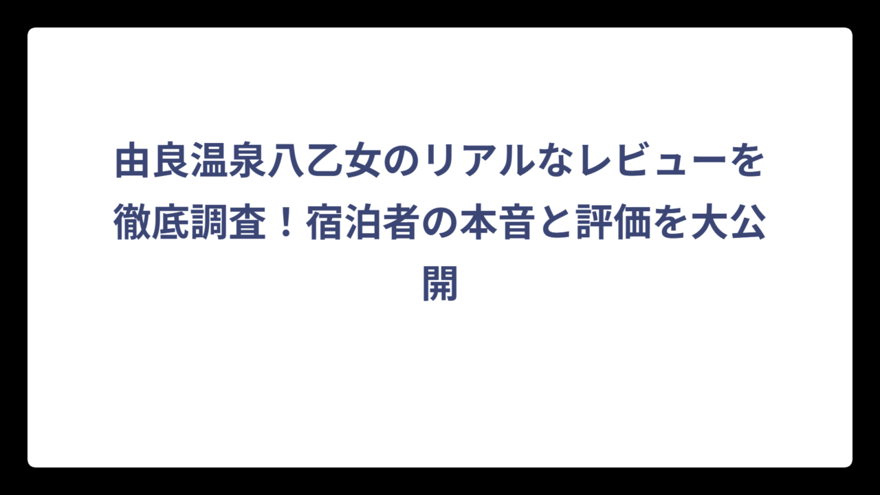 由良温泉八乙女のリアルなレビューを徹底調査！宿泊者の本音と評価を大公開