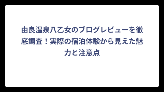 由良温泉八乙女のブログレビューを徹底調査！実際の宿泊体験から見えた魅力と注意点