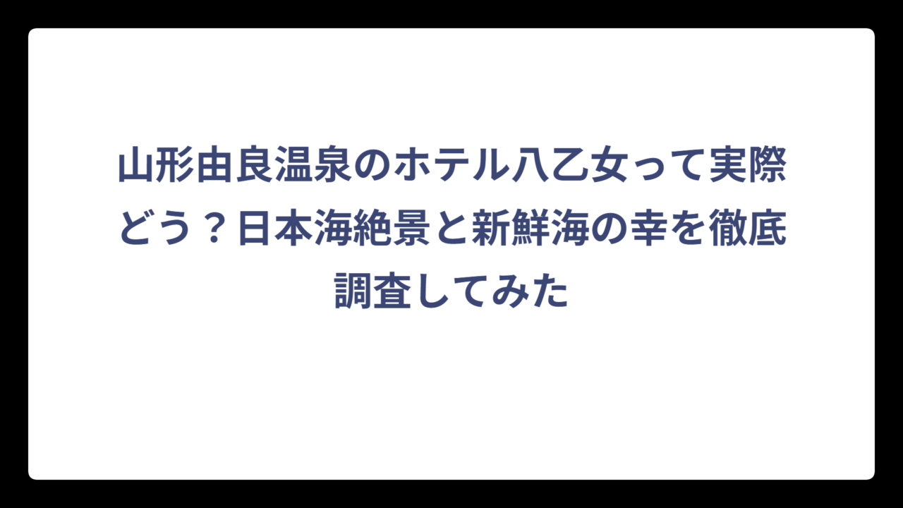 山形由良温泉のホテル八乙女って実際どう？日本海絶景と新鮮海の幸を徹底調査してみた