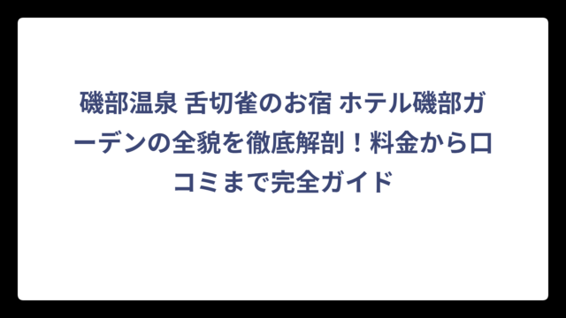 磯部温泉 舌切雀のお宿 ホテル磯部ガーデンの全貌を徹底解剖！料金から口コミまで完全ガイド
