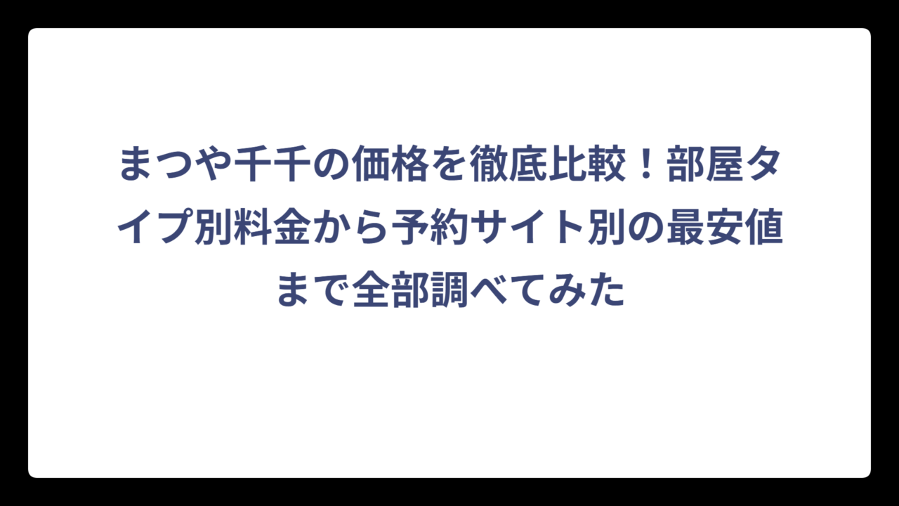 まつや千千の価格を徹底比較！部屋タイプ別料金から予約サイト別の最安値まで全部調べてみた