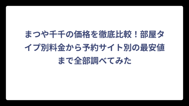 まつや千千の価格を徹底比較！部屋タイプ別料金から予約サイト別の最安値まで全部調べてみた