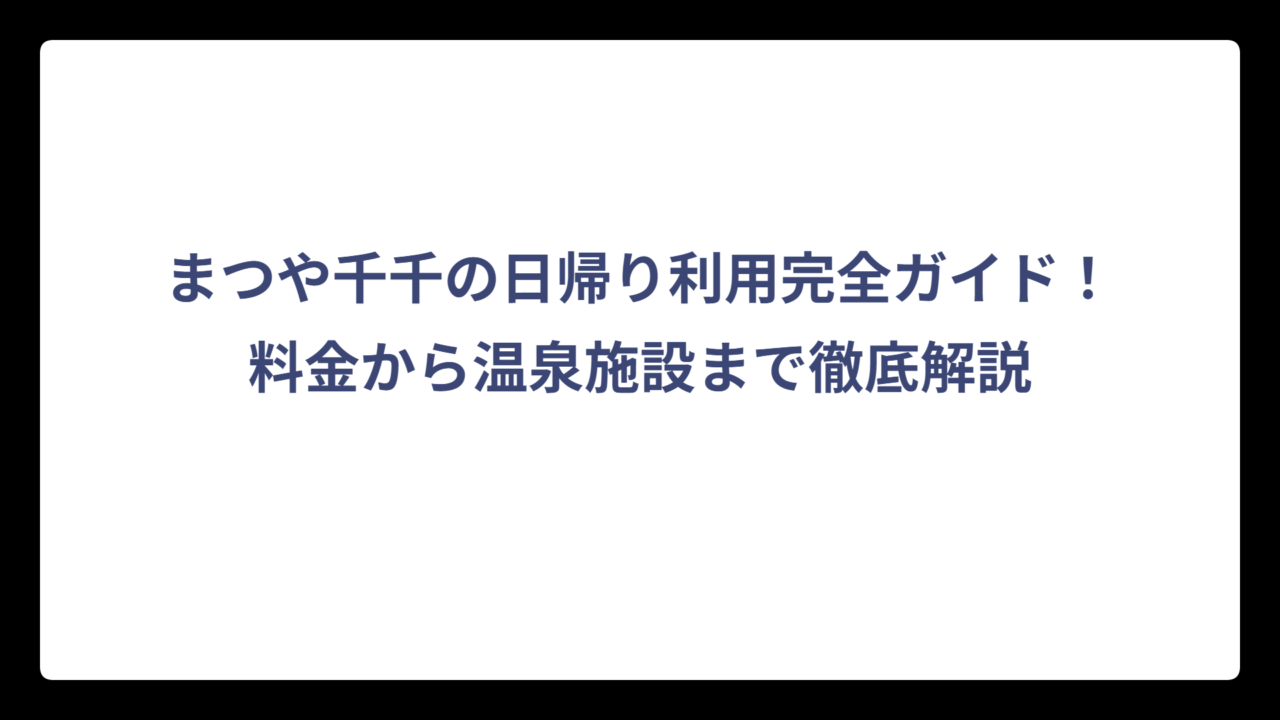 まつや千千の日帰り利用完全ガイド！料金から温泉施設まで徹底解説