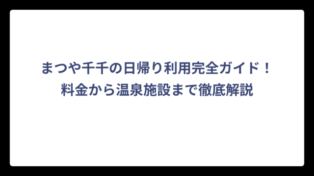 まつや千千の日帰り利用完全ガイド！料金から温泉施設まで徹底解説