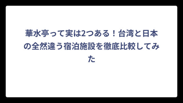華水亭って実は2つある！台湾と日本の全然違う宿泊施設を徹底比較してみた