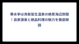 華水亭は鳥取皆生温泉の絶景海辺旅館！自家源泉と絶品料理の魅力を徹底解説