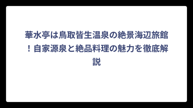 華水亭は鳥取皆生温泉の絶景海辺旅館！自家源泉と絶品料理の魅力を徹底解説