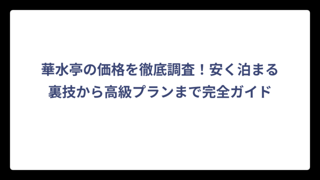 華水亭の価格を徹底調査！安く泊まる裏技から高級プランまで完全ガイド