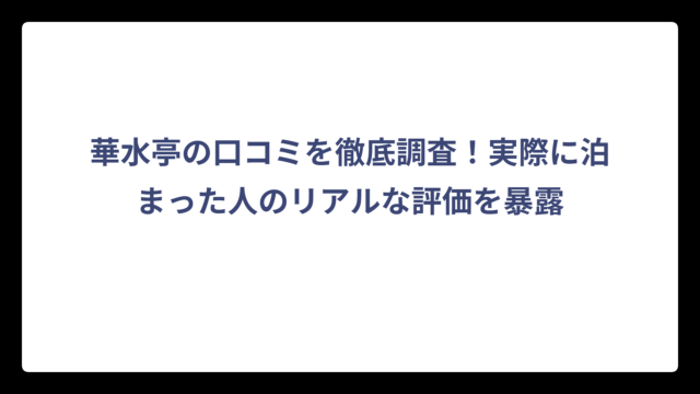 華水亭の口コミを徹底調査！実際に泊まった人のリアルな評価を暴露