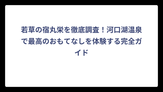 若草の宿丸栄を徹底調査！河口湖温泉で最高のおもてなしを体験する完全ガイド