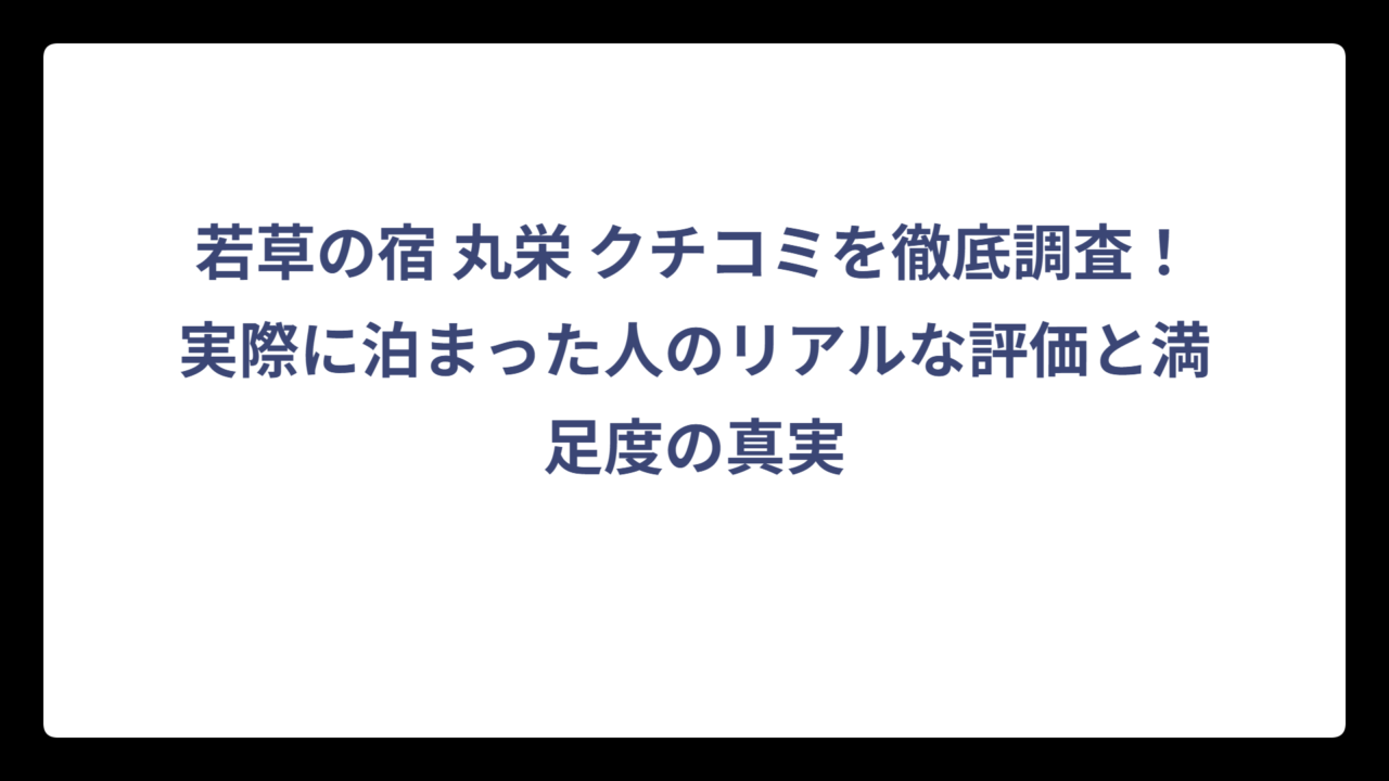 若草の宿 丸栄 クチコミを徹底調査！実際に泊まった人のリアルな評価と満足度の真実