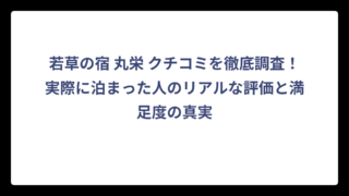 若草の宿 丸栄 クチコミを徹底調査！実際に泊まった人のリアルな評価と満足度の真実