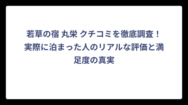 若草の宿 丸栄 クチコミを徹底調査！実際に泊まった人のリアルな評価と満足度の真実