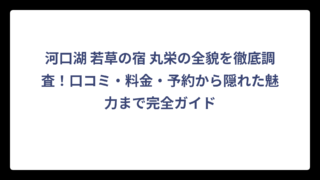 河口湖 若草の宿 丸栄の全貌を徹底調査！口コミ・料金・予約から隠れた魅力まで完全ガイド