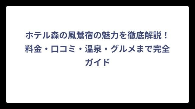 ホテル森の風鶯宿の魅力を徹底解説！料金・口コミ・温泉・グルメまで完全ガイド