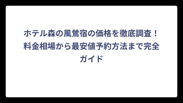 ホテル森の風鶯宿の価格を徹底調査！料金相場から最安値予約方法まで完全ガイド