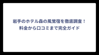 岩手のホテル森の風鶯宿を徹底調査！料金から口コミまで完全ガイド