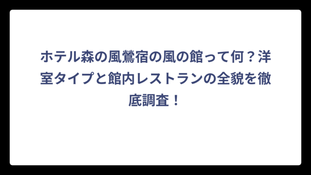 ホテル森の風鶯宿の風の館って何？洋室タイプと館内レストランの全貌を徹底調査！
