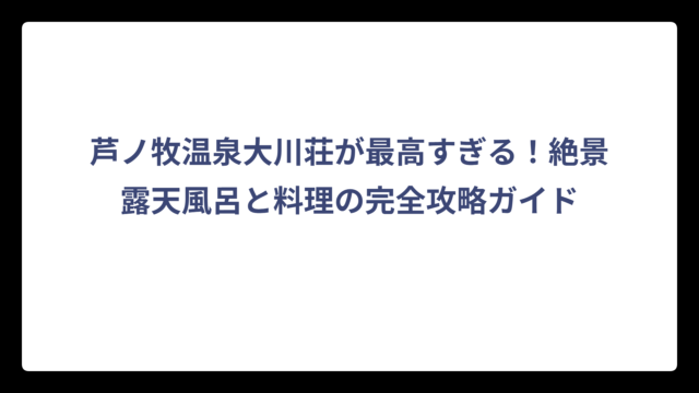 芦ノ牧温泉大川荘が最高すぎる！絶景露天風呂と料理の完全攻略ガイド