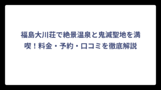 福島大川荘で絶景温泉と鬼滅聖地を満喫！料金・予約・口コミを徹底解説