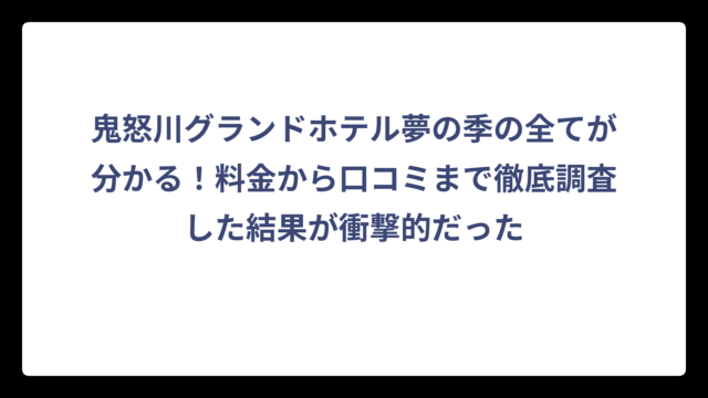 鬼怒川グランドホテル夢の季の全てが分かる！料金から口コミまで徹底調査した結果が衝撃的だった