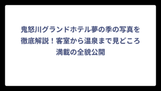 鬼怒川グランドホテル夢の季の写真を徹底解説！客室から温泉まで見どころ満載の全貌公開