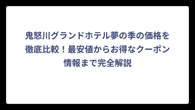 鬼怒川グランドホテル夢の季の価格を徹底比較！最安値からお得なクーポン情報まで完全解説