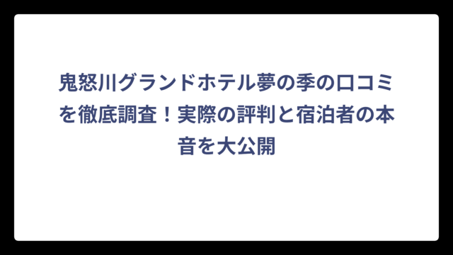 鬼怒川グランドホテル夢の季の口コミを徹底調査！実際の評判と宿泊者の本音を大公開