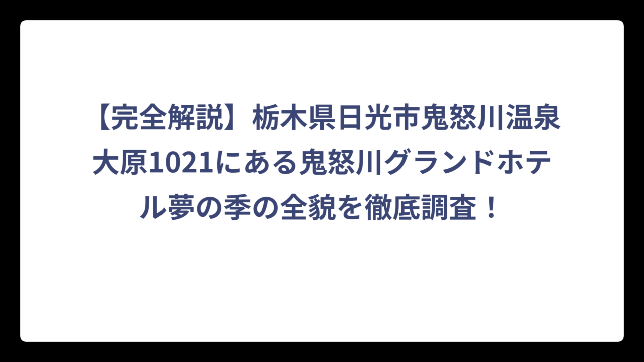 【完全解説】栃木県日光市鬼怒川温泉大原1021にある鬼怒川グランドホテル夢の季の全貌を徹底調査！