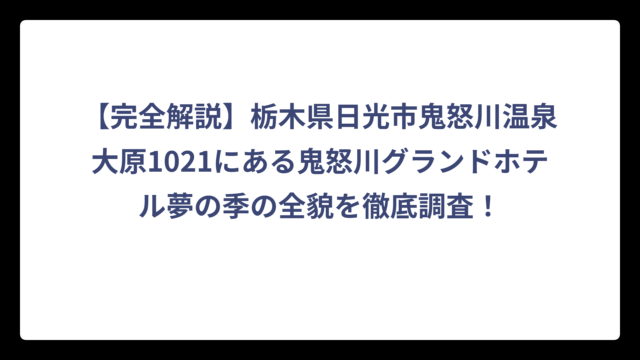 【完全解説】栃木県日光市鬼怒川温泉大原1021にある鬼怒川グランドホテル夢の季の全貌を徹底調査！