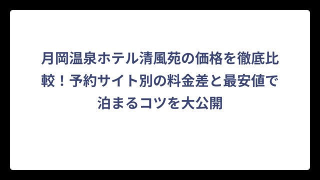 月岡温泉ホテル清風苑の価格を徹底比較！予約サイト別の料金差と最安値で泊まるコツを大公開