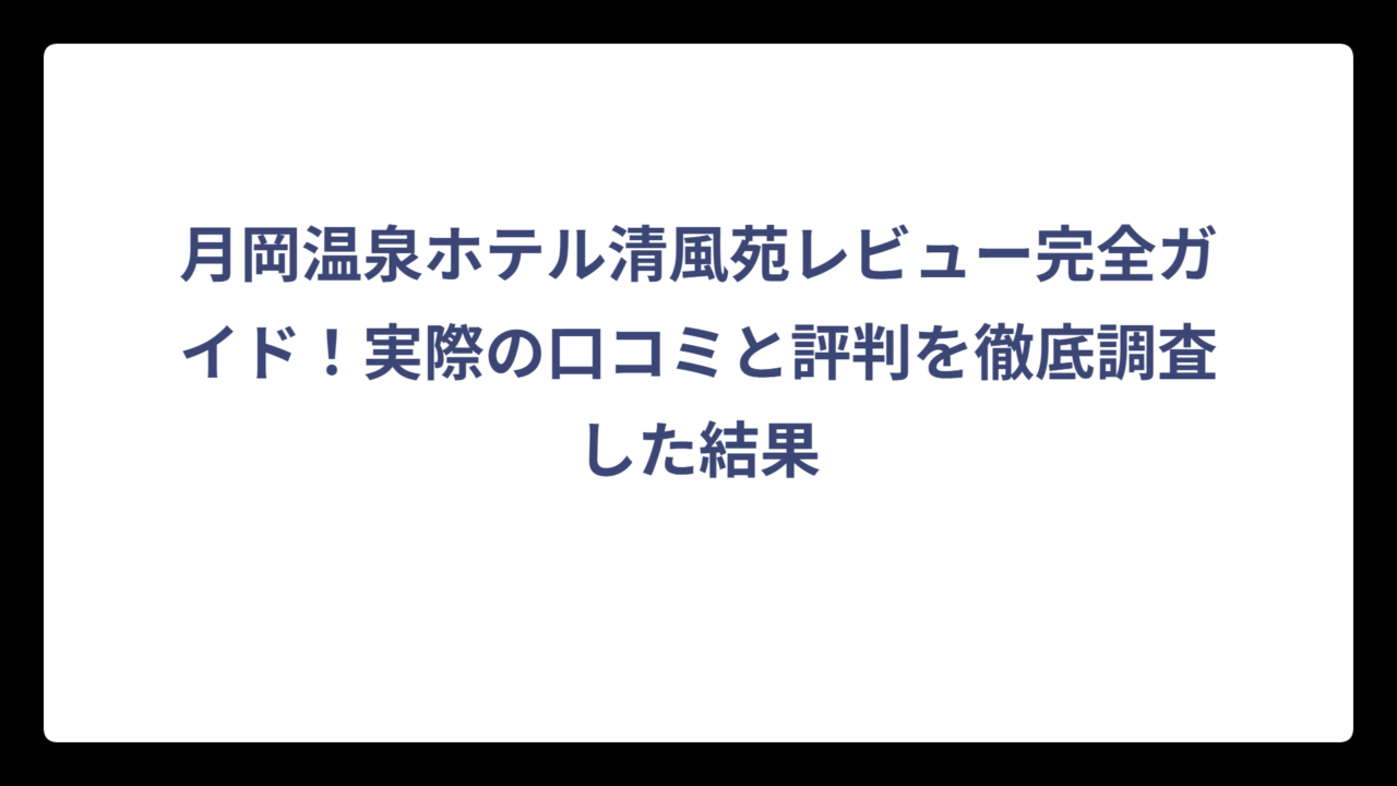 月岡温泉ホテル清風苑レビュー完全ガイド！実際の口コミと評判を徹底調査した結果